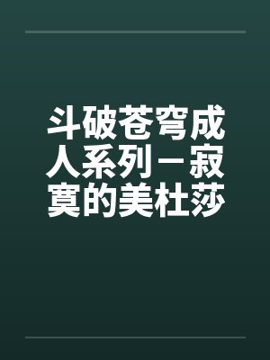 斗破苍穹成人系列－寂寞的美杜莎女王