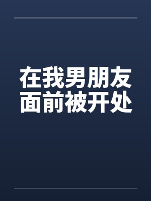在我男朋友面前被开处
