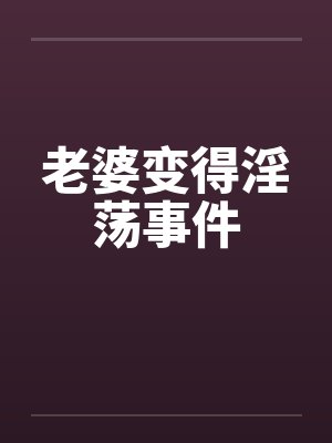 老婆变得淫荡事件