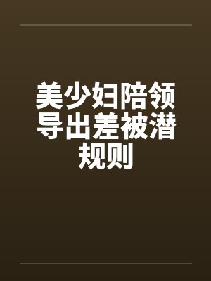 美少妇陪领导出差被潜规则