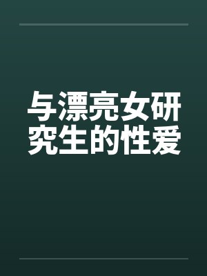 与漂亮女研究生的性爱