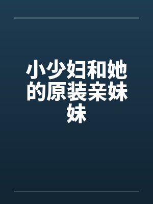 小少妇和她的原装亲妹妹