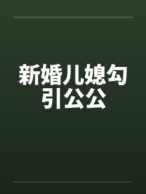 新婚儿媳勾引公公