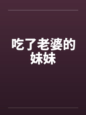 吃了老婆的妹妹