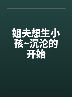 姐夫想生小孩~沉沦的开始