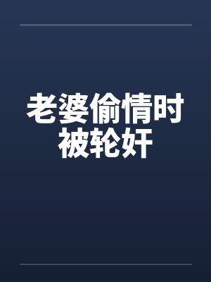 老婆偷情时被轮奸