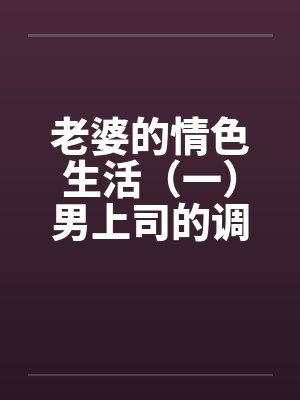 老婆的情色生活（一）男上司的调戏
