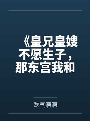 《皇兄皇嫂不愿生子，那东宫我和夫君就笑纳了》
