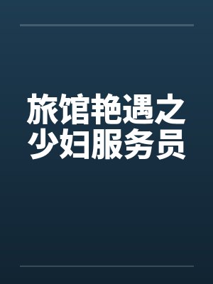旅馆艳遇之少妇服务员