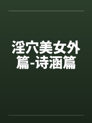 淫穴美女外篇-诗涵篇