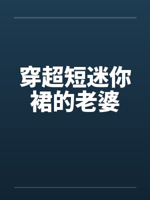 穿超短迷你裙的老婆