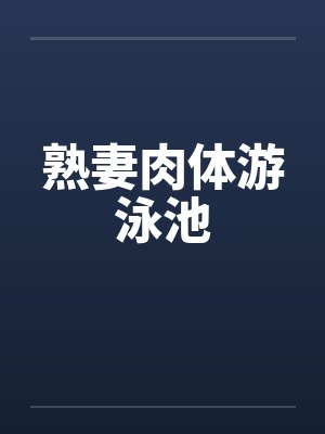熟妻肉体游泳池