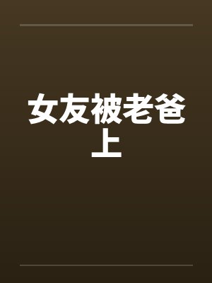 女友被老爸上