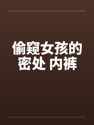偷窥女孩的密处 内裤