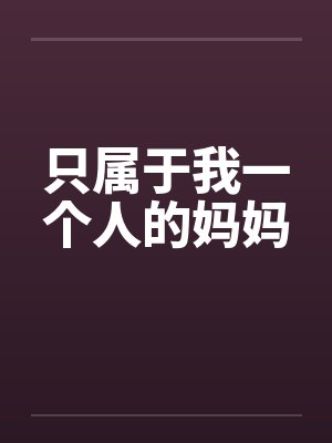 只属于我一个人的妈妈