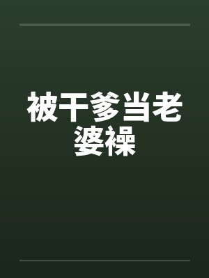 被干爹当老婆襙