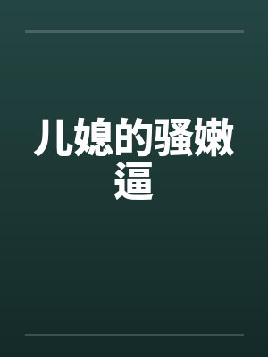 儿媳的骚嫩逼