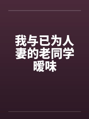 我与已为人妻的老同学暧味