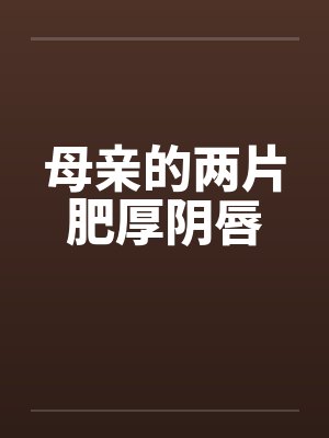 母亲的两片肥厚阴唇