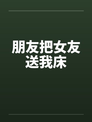 朋友把女友送我床