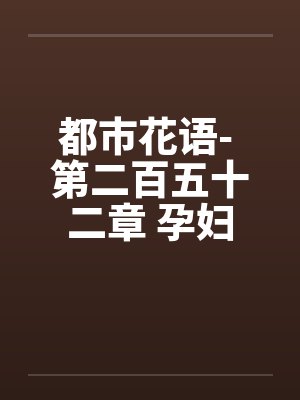都市花语- 第二百五十二章 孕妇