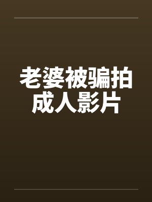 老婆被骗拍成人影片