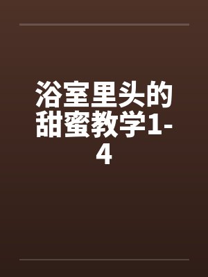 浴室里头的甜蜜教学1-4