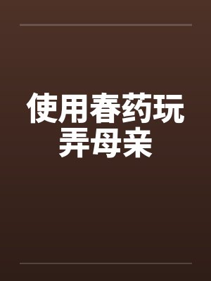 使用春药玩弄母亲