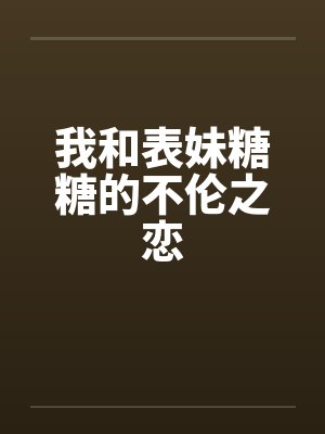 我和表妹糖糖的不伦之恋