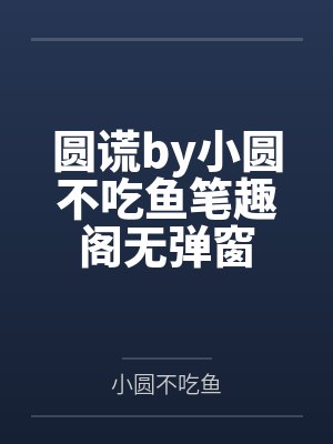 圆谎by小圆不吃鱼笔趣阁无弹窗