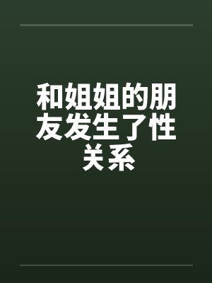 和姐姐的朋友发生了性关系