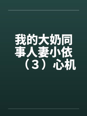 我的大奶同事人妻小依（３）心机