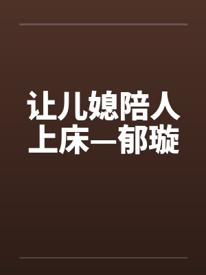 让儿媳陪人上床—郁璇