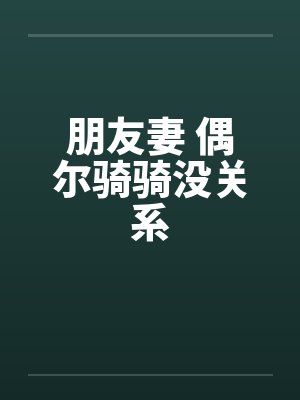 朋友妻 偶尔骑骑没关系