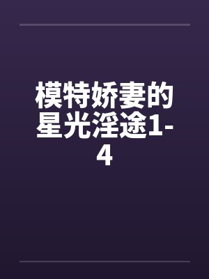 模特娇妻的星光淫途1-4