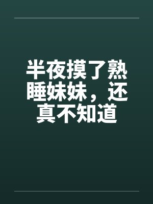 半夜摸了熟睡妹妹，还真不知道