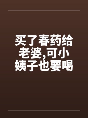 买了春药给老婆，可小姨子也要喝