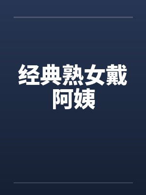经典熟女戴阿姨