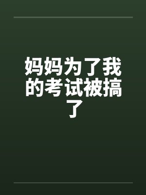 妈妈为了我的考试被搞了