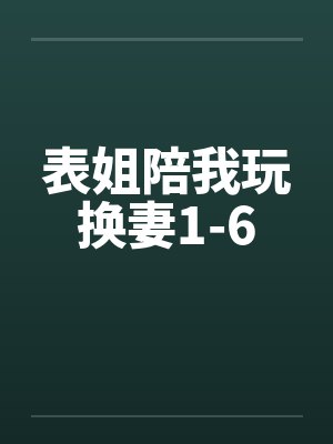 表姐陪我玩换妻1-6