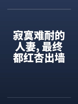 寂寞难耐的人妻， 最终都红杏出墙了