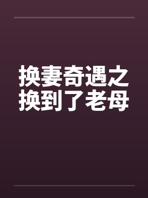 换妻奇遇之换到了老母
