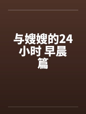 与嫂嫂的24小时 早晨篇