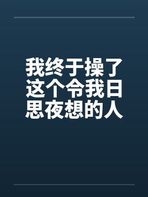 我终于操了这个令我日思夜想的人妻
