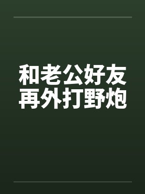 和老公好友再外打野炮