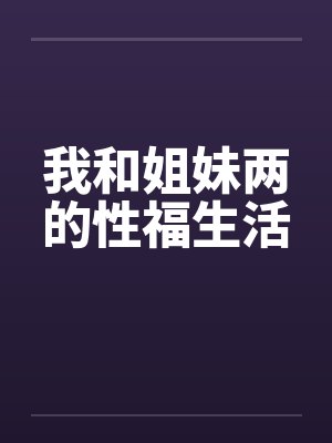 我和姐妹两的性福生活