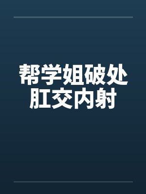 帮学姐破处肛交内射