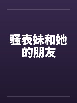 骚表妹和她的朋友