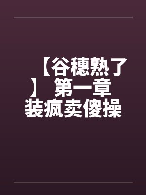 【谷穗熟了】 第一章 装疯卖傻操母亲 二嫂主动送上门