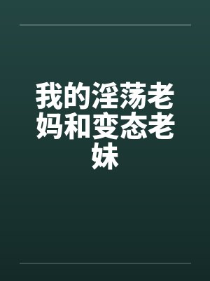 我的淫荡老妈和变态老妹